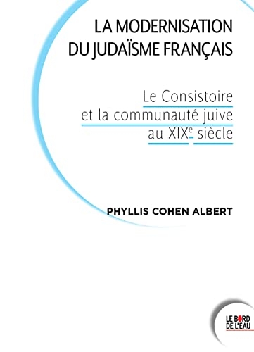 La modernisation du judaïsme français: Le Consistoire et la communauté juive au XIXe siècle