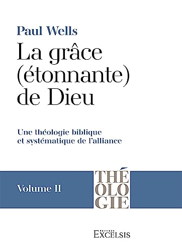 La grâce (étonnante) de Dieu. Volume 2: Une théologie biblique et systématique de l’alliance