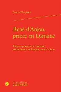 René d'anjou, prince en lorraine - espace, pouvoir et coutume entre france et em: ESPACE, POUVOIR ET COUTUME ENTRE FRANCE ET EMPIRE AU XVE SIÈCLE