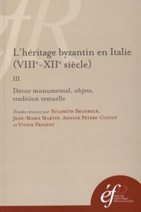 L'héritage byzantin en Italie (VIIIe-XIIe siècle) : Tome 3, Décor monumental, objets, tradition textuelle
