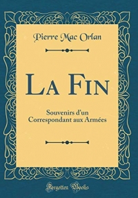 La Fin: Souvenirs d'Un Correspondant Aux Armées (Classic Reprint)