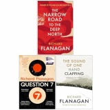 Richard Flanagan Collection 3 Books Set (The Narrow Road to the Deep North, Question 7 & The Sound of One Hand Clapping)