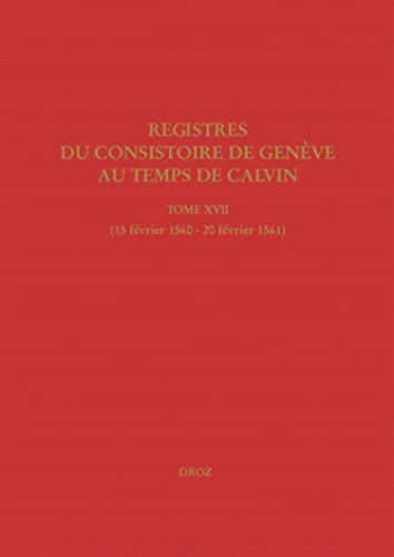 Registres du Consistoire de Genève au temps de Calvin: Tome XVII (15 février 1560 - 20 février 1561)