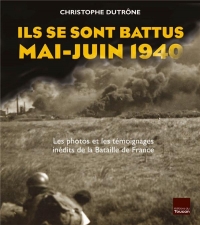 ILS SE SONT BATTUS MAI JUIN 1940: Photos et témoignages inédits de la bataille de France