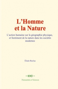 L’Homme et la Nature: L’action humaine sur la géographie physique, et Sentiment de la nature dans les sociétés modernes