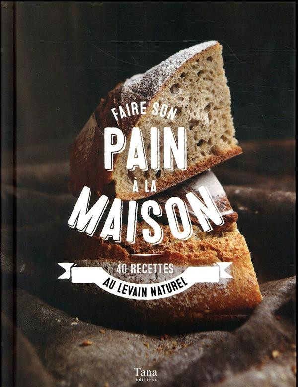 Faire son pain à la maison - 40 recettes au levain naturel