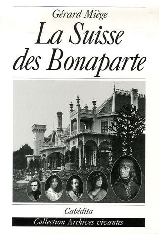 La Suisse des Bonaparte : Terre convoitée, pays d'agrément, lieu d'exil