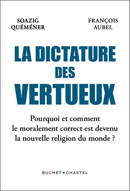 Les vertueux: POURQUOI LE MORALEMENT CORRECT DEVIENT LA NOUVELLE RELIGION DU MONDE