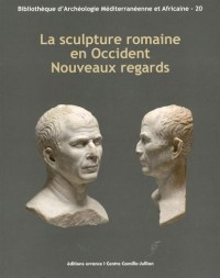 La sculpture romaine en Occident : Nouveaux regards : Actes des Rencontres autour de la sculpture romaine 2012