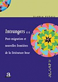 Intrangers : Tome 1, Post-migration et nouvelles frontières de la littérature beur