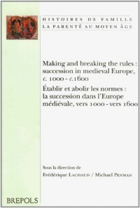 Making and breaking the rules : succession in medieval Europe, c. : 1000-c.1600 : Etablir et abolir les normes : la succession dans l'Europe médiévale, vers 1000-vers ....