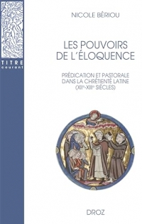 Les pouvoirs de l'éloquence: Prédication et pastorale dans la chrétienté latine (XIIe-XIIIe siècles)