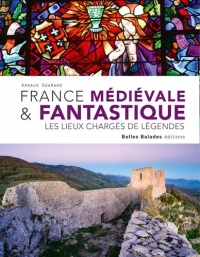 FRANCE MÉDIÉVALE & FANTASTIQUE : LES LIEUX CHARGÉS DE LÉGENDES (NOUVELLE ÉDITION)