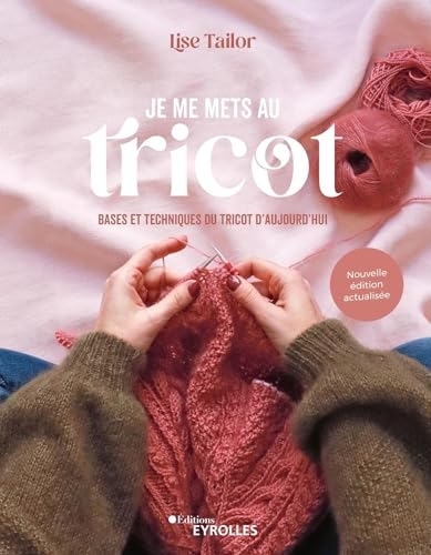 Je me mets au tricot: Bases et techniques du tricot d'aujourd'hui