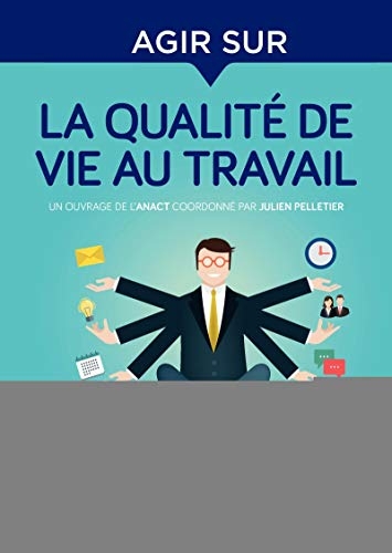 Agir sur la qualité de vie au travail: Identifier les enjeux et sensibiliser les acteurs-Poser un diagnostic-Rechercher des solutions par l'expérience-Déployer et pérenniser la démarche