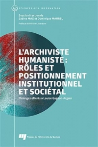 L'archiviste humaniste : rôles et positionnement institutionnel et sociétal: Mélanges offerts à Louise Gagnon-Arguin