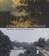 L'Oise de Dupré à Vlaminck : Bateliers, peintres et canotiers