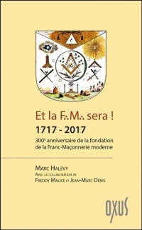 Et la F.M. sera ! 1717-2017 - 300ème anniversaire de la fondation de la Franc-Maçonnerie moderne