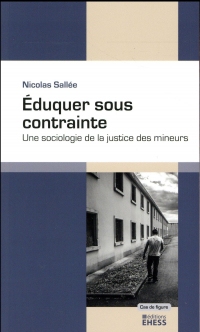 Eduquer sous contrainte : Une sociologie de la justice des mineurs