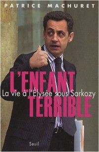 L'Enfant terrible. La vie à l'Elysée sous Sarkozy