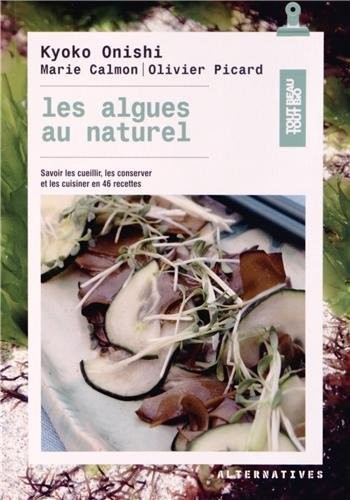 Les algues au naturel: Savoir les cueillir, les conserver et les cuisiner en 46 recettes