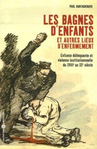 Les bagnes d'enfants et autres lieux d'enfermement : Enfance délinquante et violence institutionnelle du XVIIIe au XXe siècles