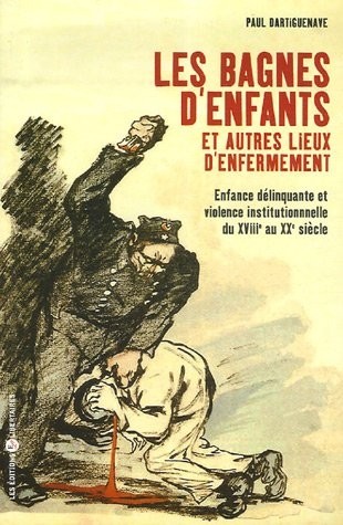 Les bagnes d'enfants et autres lieux d'enfermement : Enfance délinquante et violence institutionnelle du XVIIIe au XXe siècles
