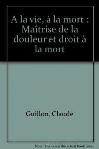 A la vie, à la mort : Maîtrise de la douleur et droit à la mort