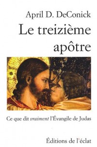 Le treizième apôtre : Ce que dit vraiment l'Evangile de Judas