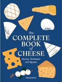 The Complete Book of Cheese: History, Techniques, Recipes, Tips