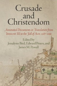 Crusade and Christendom: Annotated Documents in Translation from Innocent III to the Fall of Acre, 1187-1291
