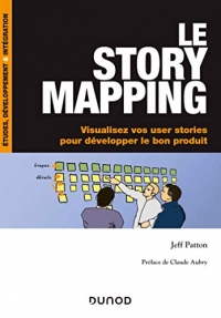 Le story mapping - Visualisez vos user stories pour développer le bon produit: Visualisez vos user stories pour développer le bon produit