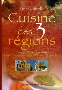 Cuisine des 3 régions : Saveurs et itinéraires gourmands, Alsace, Suiise rhénane, Bade-Wutemberg