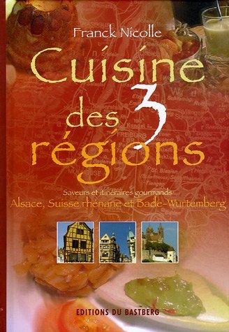 Cuisine des 3 régions : Saveurs et itinéraires gourmands, Alsace, Suiise rhénane, Bade-Wutemberg