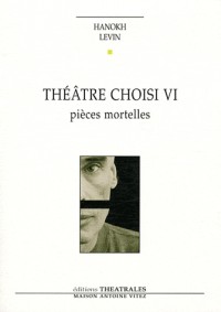 Théâtre choisi VI - Pièces mortelles : Vie et mort de H, pique-assiette et souffre-douleur ; Requiem ; Les Pleurnicheurs