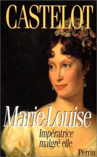 MARIE LOUISE. Impératrice malgré elle