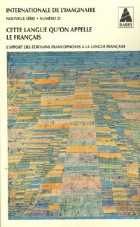 Internationale de l'imaginaire Nouvelle série, N° 21 : Cette langue qu'on appelle le Français : L'apport des écrivains francophones à la langue française