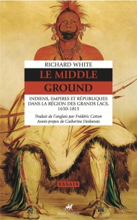 Le Middle Ground : Indiens, Empires et Républiques dans la région des Grands Lacs 1650-1815