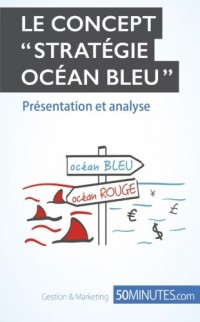 La Stratégie Océan Bleu: L'outil de référence pour s'affranchir de la concurrence