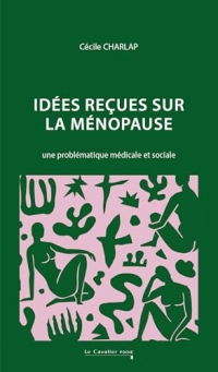 Idées reçues sur la ménopause: Une problématique médicale et sociale - Nouvelle édition