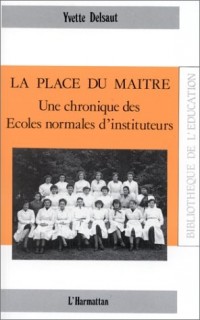 La place du maître : Une chronique des Ecoles normales d'instituteurs