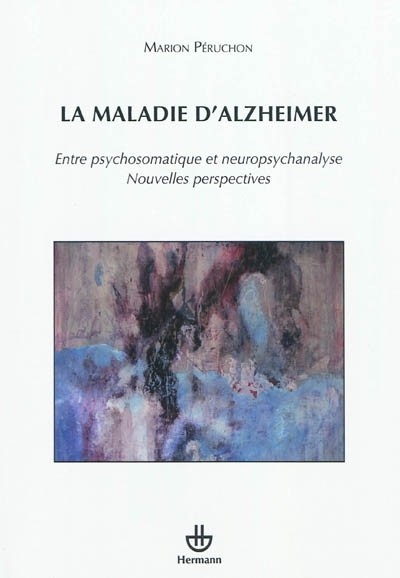 La maladie d'Alzheimer: Entre psychosomatique et neuropsychanalyse. Nouvelles perspectives