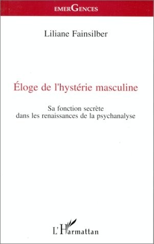 Eloge de l'hystérie masculine : Sa fonction secrète dans les renaissances de la psychanalyse