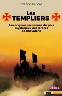 Les Templiers - Les origines inconnues du plus mystérieux des Ordres de Chevalerie