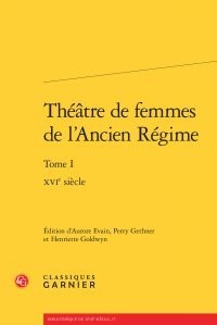 Théâtre de femmes de l'Ancien Régime : Tome 1, XVIe siècle