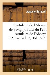 Cartulaire de l'Abbaye de Savigny. Suivi du Petit cartulaire de l'Abbaye d'Ainay. Vol. 2, (Éd.1853)