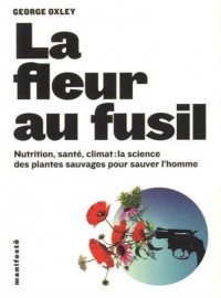 La fleur au fusil: Nutrition, santé, climat : la science des plantes sauvages pour sauver l'homme