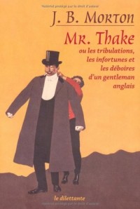 Mr. Thake : Ou Les tribulations, les infortunes et les déboires d'un gentleman anglais