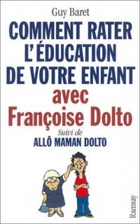 Comment rater l'éducation de votre enfant avec Françoise Dolto, suivi de 