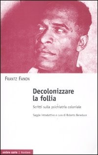 Decolonizzare la follia. Scritti sulla psichiatria coloniale [9788895366913]